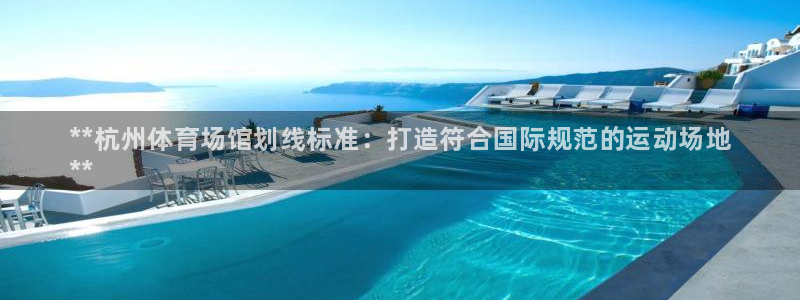 尊龙凯时几百万怎么下：**杭州体育场馆划线标准：打造符合国际