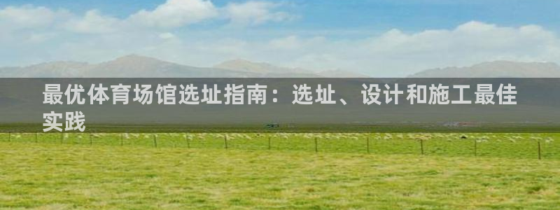 尊龙人生手机版都去ag发财网：最优体育场馆选址指南：选址、设